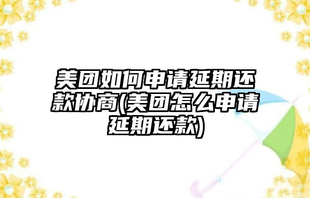 美團如何申請延期還款協商(美團怎么申請延期還款)