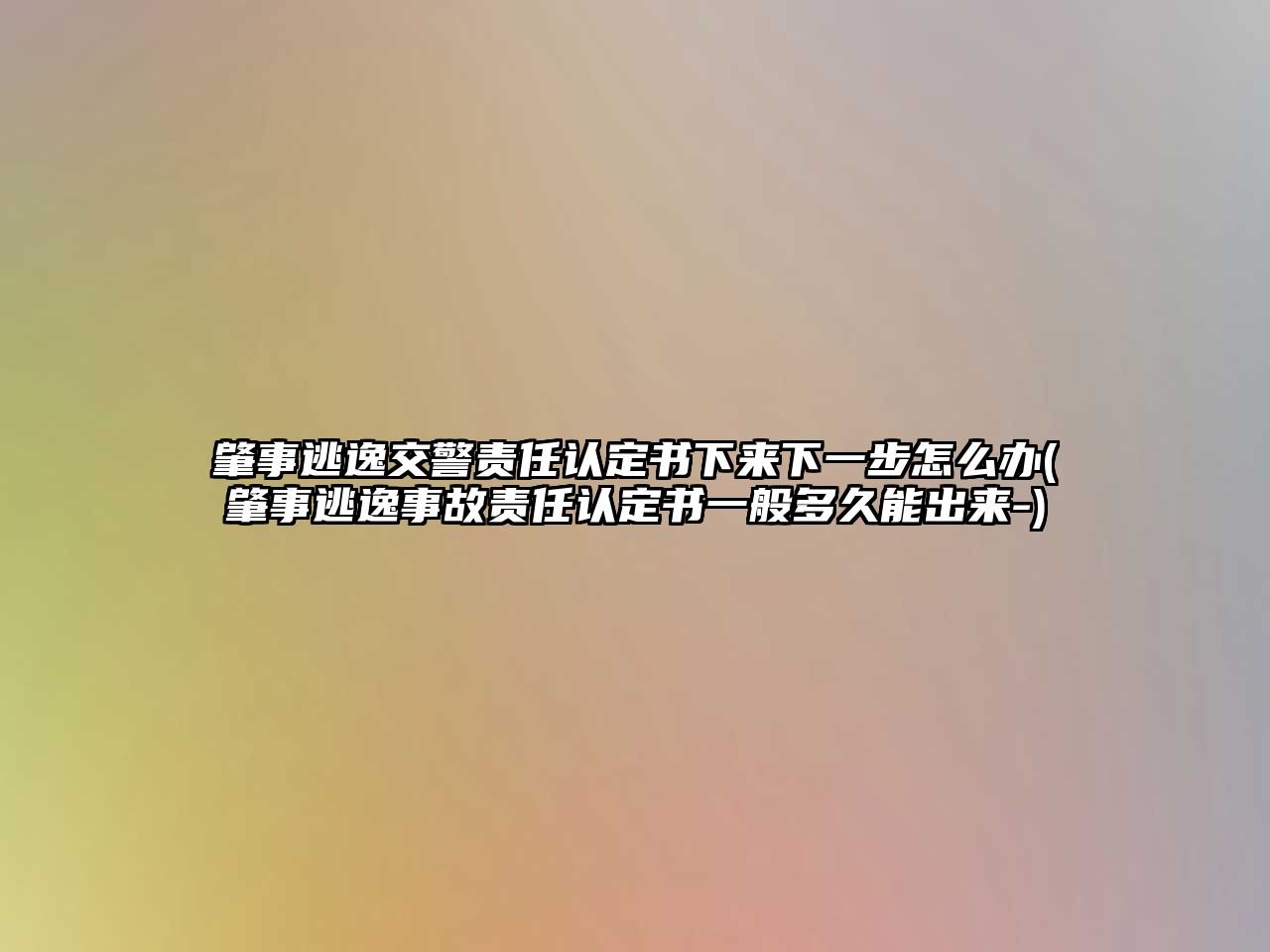 肇事逃逸交警責任認定書下來下一步怎么辦(肇事逃逸事故責任認定書一般多久能出來-)