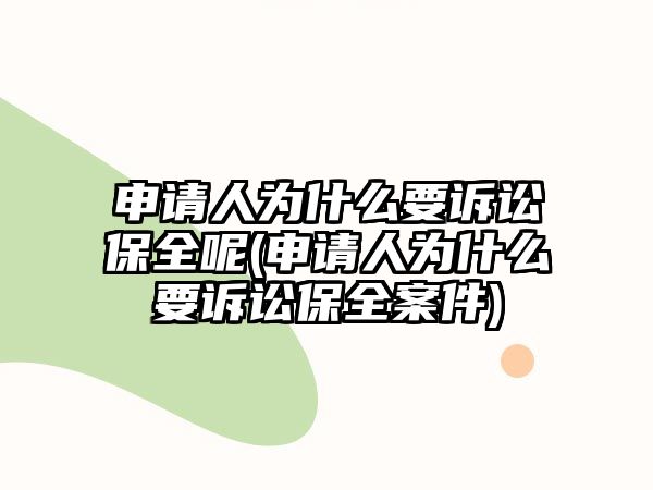 申請人為什么要訴訟保全呢(申請人為什么要訴訟保全案件)