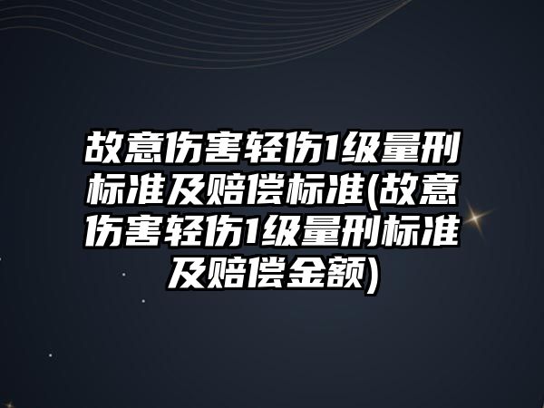 故意傷害輕傷1級量刑標準及賠償標準(故意傷害輕傷1級量刑標準及賠償金額)