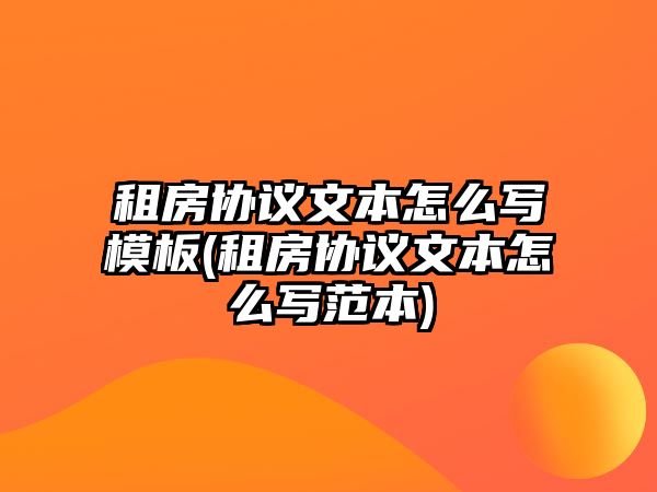 租房協議文本怎么寫模板(租房協議文本怎么寫范本)