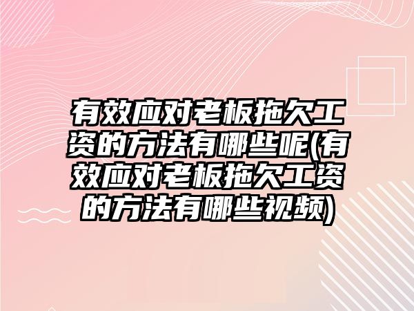 有效應(yīng)對(duì)老板拖欠工資的方法有哪些呢(有效應(yīng)對(duì)老板拖欠工資的方法有哪些視頻)