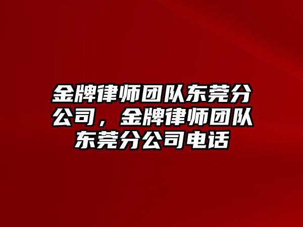 金牌律師團隊東莞分公司，金牌律師團隊東莞分公司電話