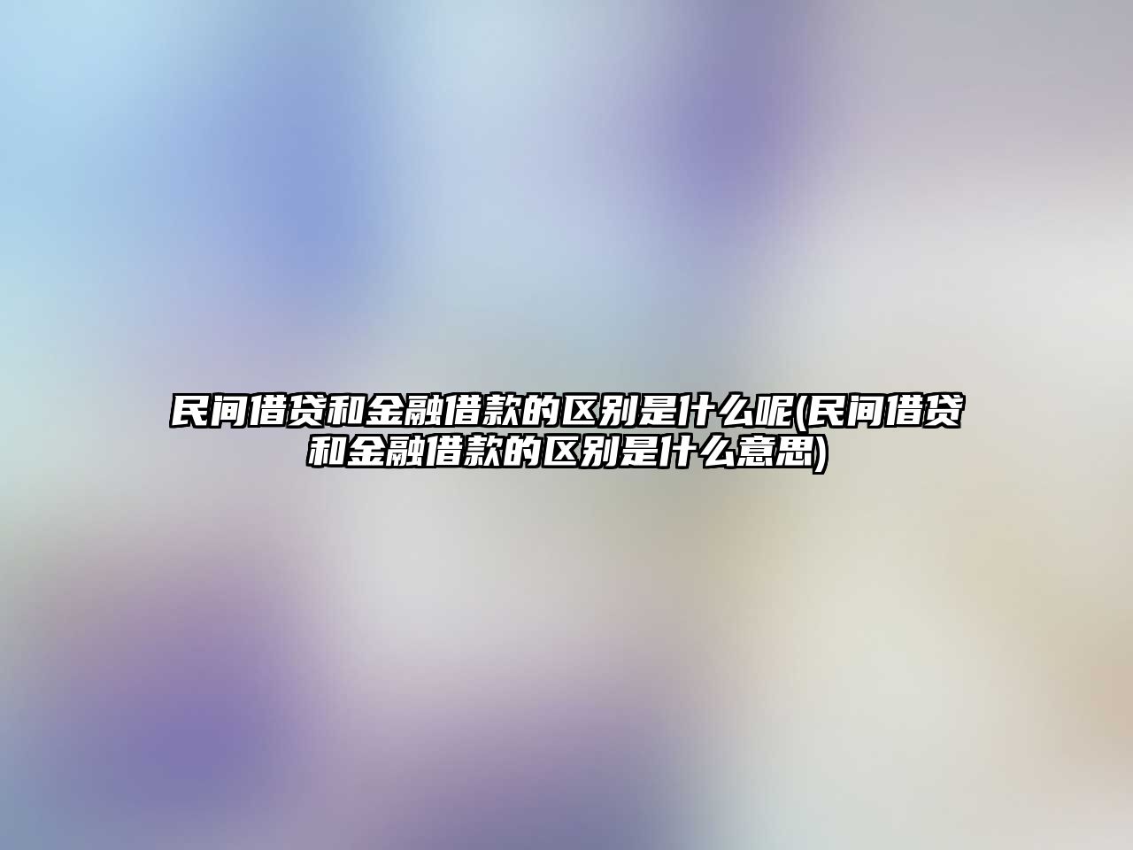 民間借貸和金融借款的區別是什么呢(民間借貸和金融借款的區別是什么意思)