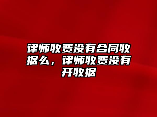 律師收費沒有合同收據么，律師收費沒有開收據