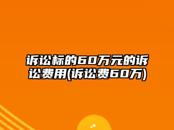 訴訟標的60萬元的訴訟費用(訴訟費60萬)