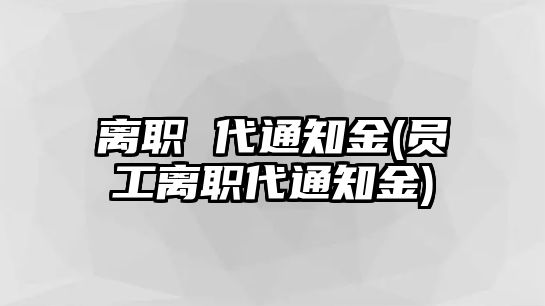 離職 代通知金(員工離職代通知金)