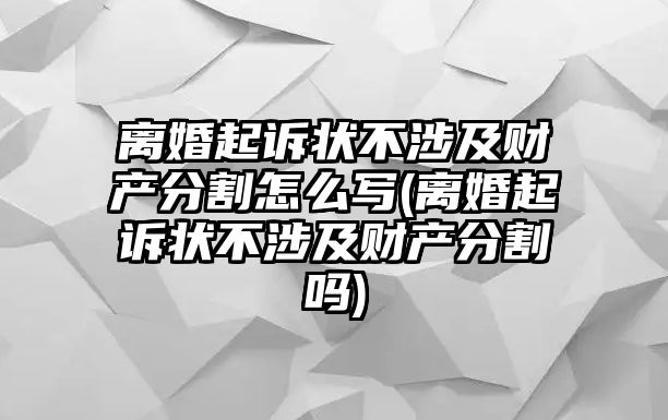 離婚起訴狀不涉及財(cái)產(chǎn)分割怎么寫(離婚起訴狀不涉及財(cái)產(chǎn)分割嗎)