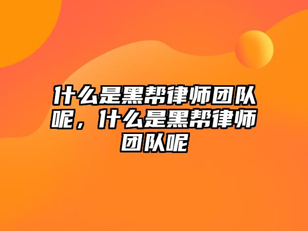 什么是黑幫律師團(tuán)隊(duì)呢，什么是黑幫律師團(tuán)隊(duì)呢