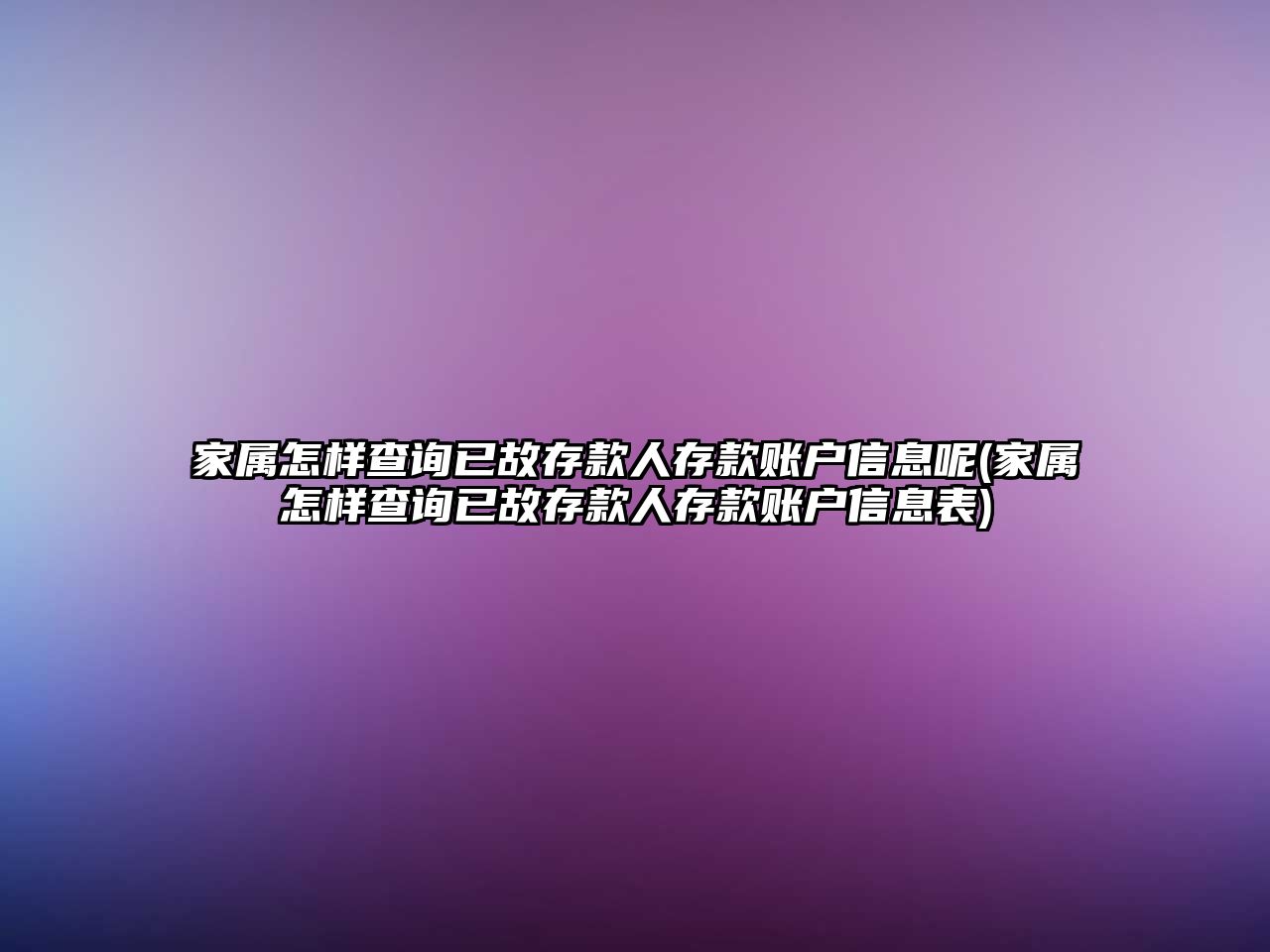 家屬怎樣查詢已故存款人存款賬戶信息呢(家屬怎樣查詢已故存款人存款賬戶信息表)