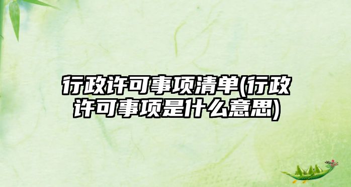 行政許可事項清單(行政許可事項是什么意思)