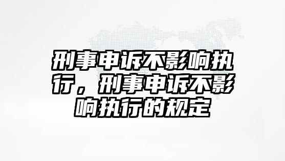 刑事申訴不影響執(zhí)行，刑事申訴不影響執(zhí)行的規(guī)定