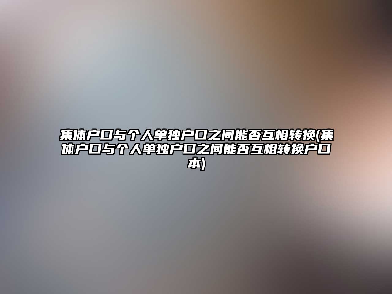 集體戶口與個(gè)人單獨(dú)戶口之間能否互相轉(zhuǎn)換(集體戶口與個(gè)人單獨(dú)戶口之間能否互相轉(zhuǎn)換戶口本)