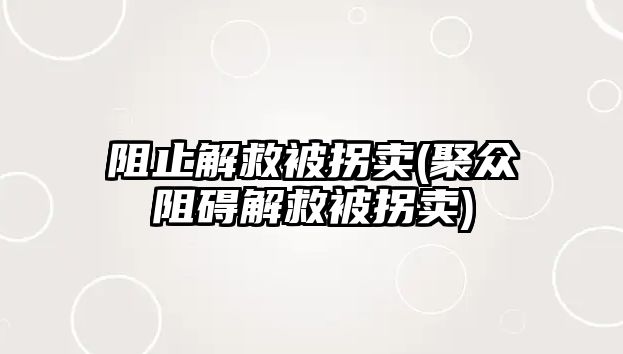 阻止解救被拐賣(聚眾阻礙解救被拐賣)