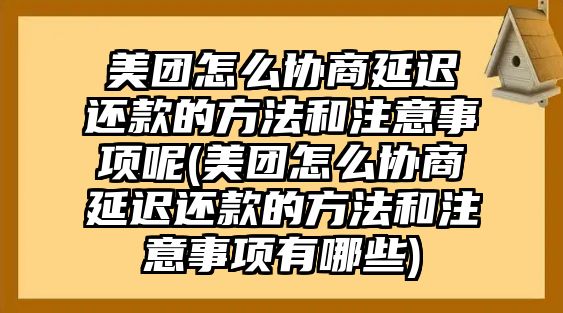 美團怎么協商延遲還款的方法和注意事項呢(美團怎么協商延遲還款的方法和注意事項有哪些)