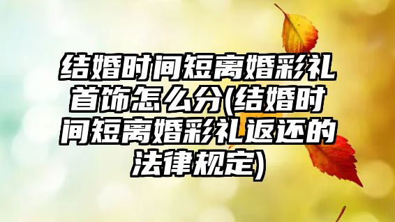 結婚時間短離婚彩禮首飾怎么分(結婚時間短離婚彩禮返還的法律規定)