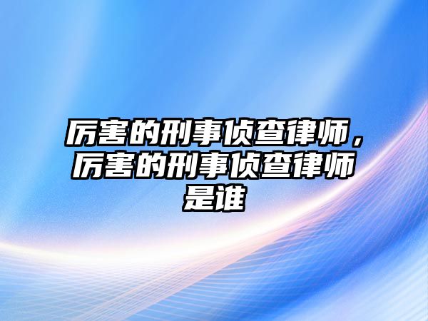 厲害的刑事偵查律師，厲害的刑事偵查律師是誰