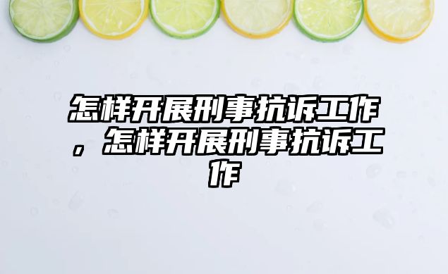 怎樣開展刑事抗訴工作，怎樣開展刑事抗訴工作