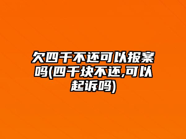 欠四千不還可以報案嗎(四千塊不還,可以起訴嗎)