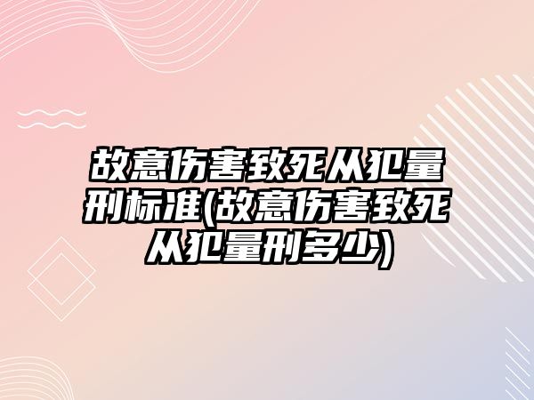 故意傷害致死從犯量刑標準(故意傷害致死從犯量刑多少)