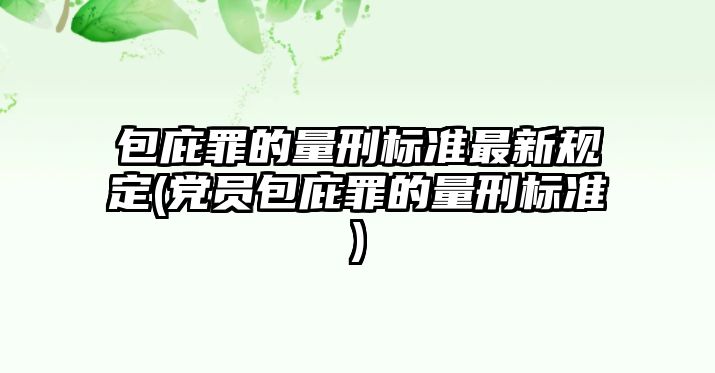 包庇罪的量刑標準最新規定(黨員包庇罪的量刑標準)