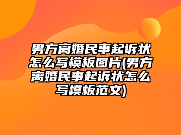 男方離婚民事起訴狀怎么寫模板圖片(男方離婚民事起訴狀怎么寫模板范文)