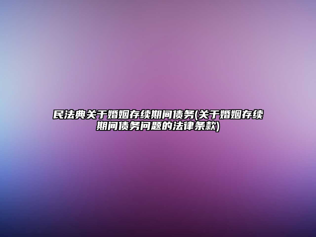 民法典關于婚姻存續期間債務(關于婚姻存續期間債務問題的法律條款)