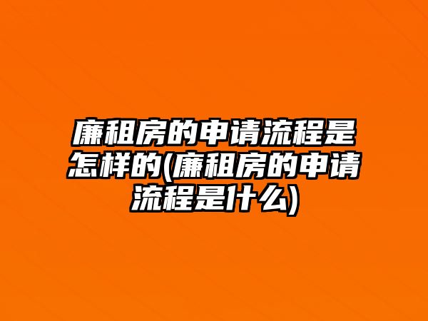 廉租房的申請(qǐng)流程是怎樣的(廉租房的申請(qǐng)流程是什么)