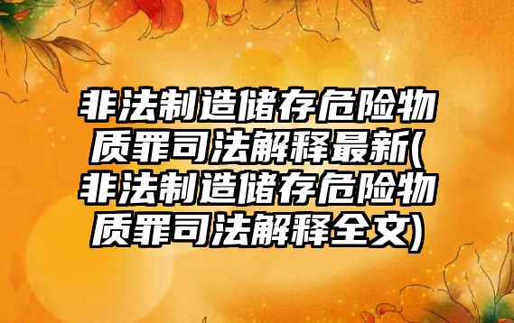 非法制造儲存危險物質(zhì)罪司法解釋最新(非法制造儲存危險物質(zhì)罪司法解釋全文)