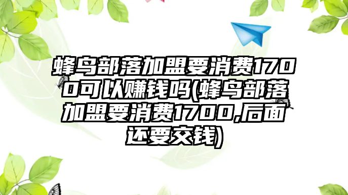 蜂鳥部落加盟要消費1700可以賺錢嗎(蜂鳥部落加盟要消費1700,后面還要交錢)