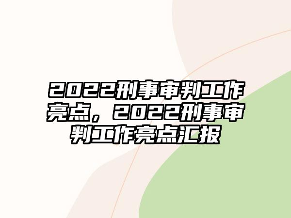 2022刑事審判工作亮點(diǎn)，2022刑事審判工作亮點(diǎn)匯報(bào)