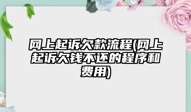 網(wǎng)上起訴欠款流程(網(wǎng)上起訴欠錢(qián)不還的程序和費(fèi)用)