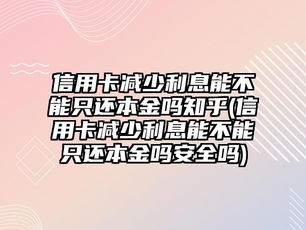 信用卡減少利息能不能只還本金嗎知乎(信用卡減少利息能不能只還本金嗎安全嗎)