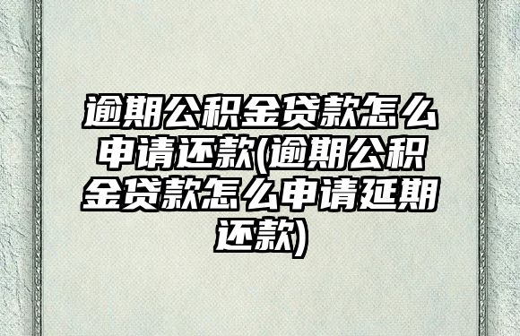 逾期公積金貸款怎么申請(qǐng)還款(逾期公積金貸款怎么申請(qǐng)延期還款)