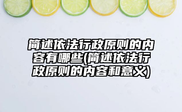 簡述依法行政原則的內(nèi)容有哪些(簡述依法行政原則的內(nèi)容和意義)