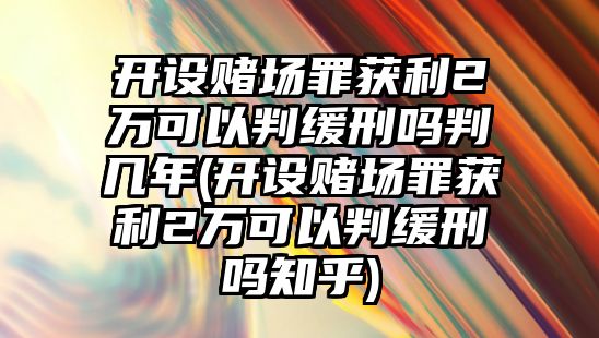 開設賭場罪獲利2萬可以判緩刑嗎判幾年(開設賭場罪獲利2萬可以判緩刑嗎知乎)