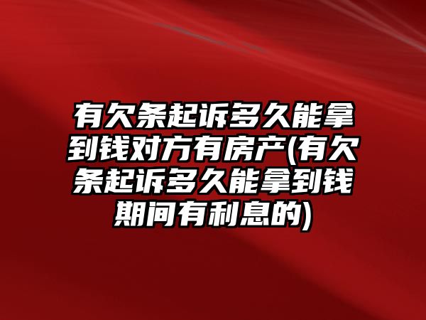 有欠條起訴多久能拿到錢對方有房產(chǎn)(有欠條起訴多久能拿到錢期間有利息的)