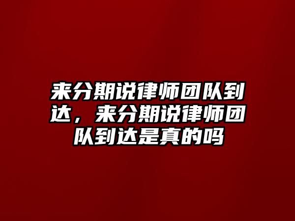 來分期說律師團隊到達，來分期說律師團隊到達是真的嗎