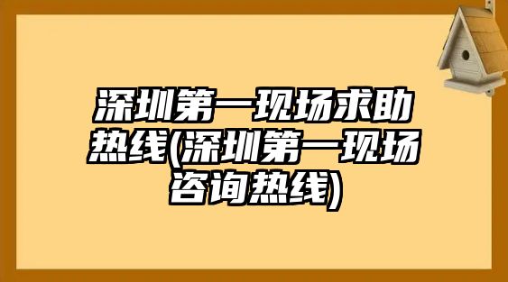 深圳第一現(xiàn)場(chǎng)求助熱線(深圳第一現(xiàn)場(chǎng)咨詢熱線)