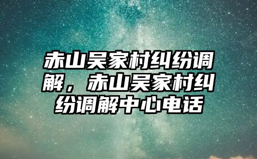 赤山吳家村糾紛調解，赤山吳家村糾紛調解中心電話