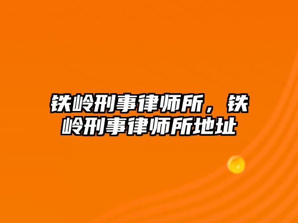 鐵嶺刑事律師所，鐵嶺刑事律師所地址