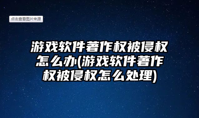 游戲軟件著作權被侵權怎么辦(游戲軟件著作權被侵權怎么處理)