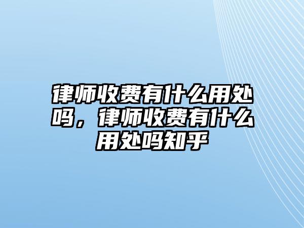 律師收費有什么用處嗎，律師收費有什么用處嗎知乎