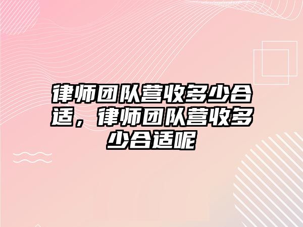 律師團隊營收多少合適，律師團隊營收多少合適呢