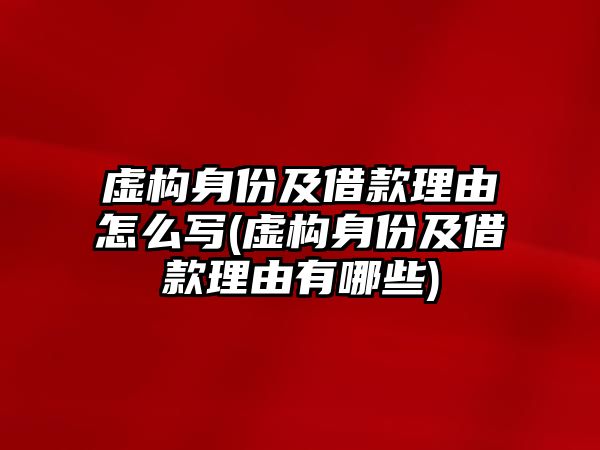 虛構(gòu)身份及借款理由怎么寫(虛構(gòu)身份及借款理由有哪些)