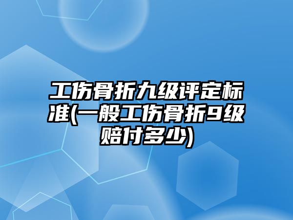 工傷骨折九級評定標準(一般工傷骨折9級賠付多少)