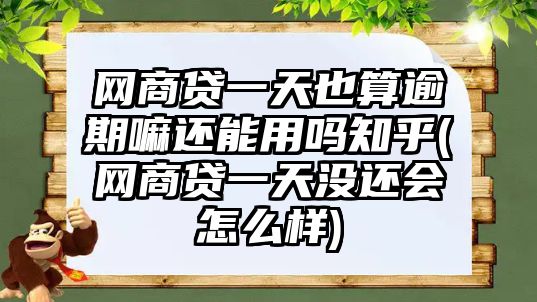 網(wǎng)商貸一天也算逾期嘛還能用嗎知乎(網(wǎng)商貸一天沒還會怎么樣)