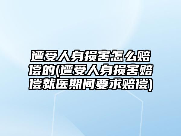 遭受人身?yè)p害怎么賠償?shù)?遭受人身?yè)p害賠償就醫(yī)期間要求賠償)