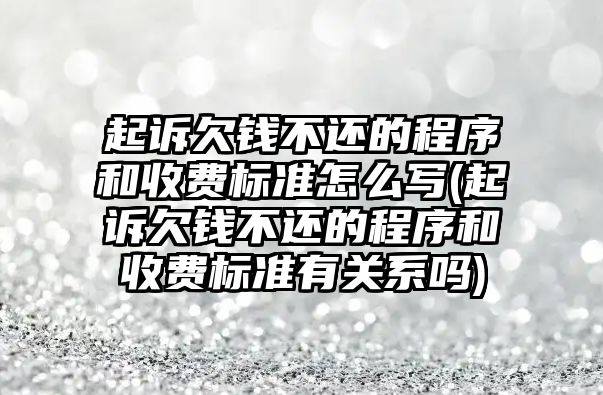 起訴欠錢不還的程序和收費標準怎么寫(起訴欠錢不還的程序和收費標準有關系嗎)