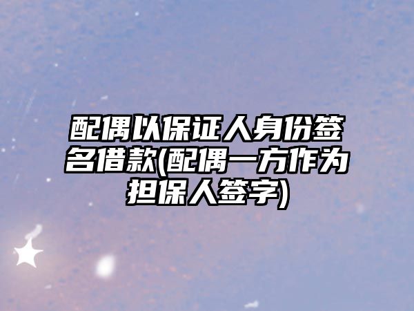 配偶以保證人身份簽名借款(配偶一方作為擔保人簽字)